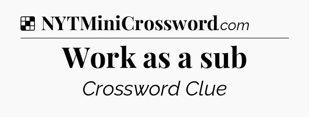 Solution: Work as a sub - NYT Crossword