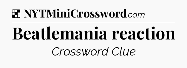 Solution: Beatlemania reaction - NYT Crossword