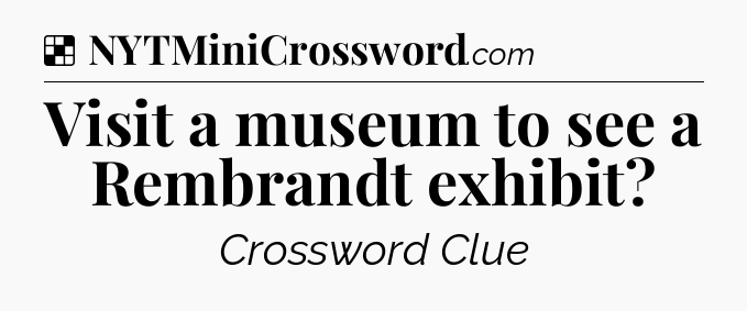 Solution: Visit a museum to see a Rembrandt exhibit - NYT Crossword