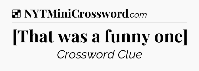 Solution: [That was a funny one] - NYT Crossword