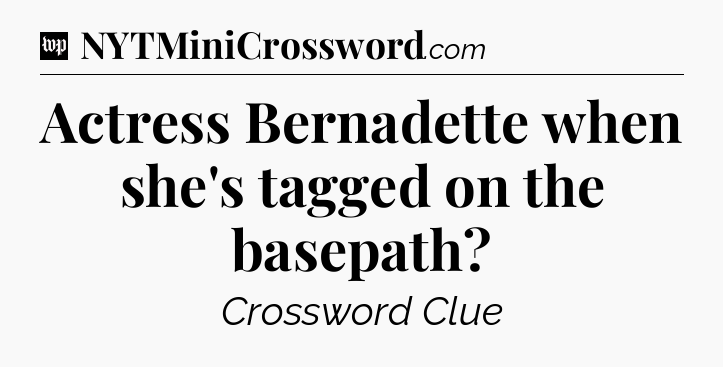 Actress Bernadette when she's tagged on the basepath Crossword Clue