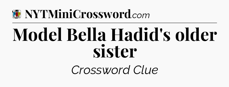 Model Bella Hadid's older sister Crossword Clue