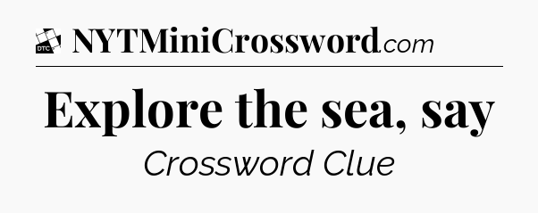 Explore the sea, say - Daily Themed Classic Crossword