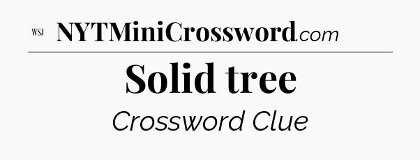 Solid tree - WSJ Crossword