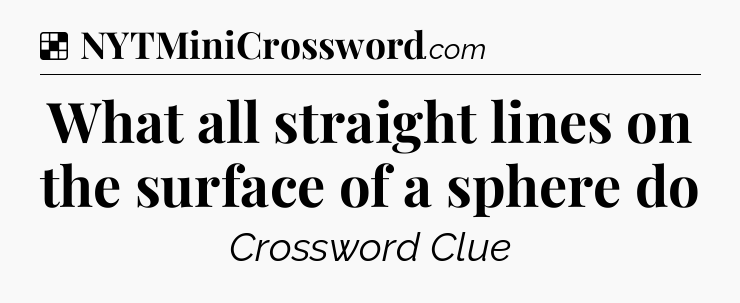 Solution: What all straight lines on the surface of a sphere do - NYT Crossword