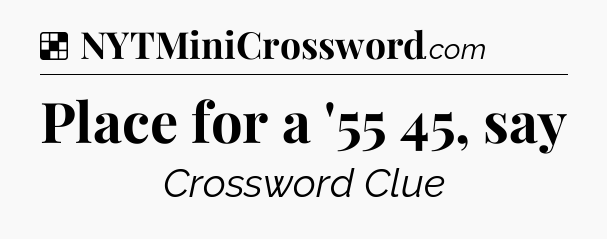 Solution: Place for a '55 45, say - NYT Crossword
