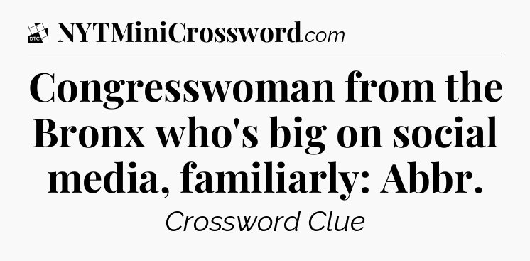 Congresswoman from the Bronx who's big on social media, familiarly: Abbr - Daily Themed Classic Crossword