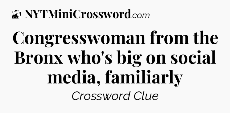 Congresswoman from the Bronx who's big on social media, familiarly - Daily Themed Classic Crossword