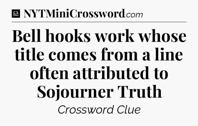 Bell hooks work whose title comes from a line often attributed to Sojourner Truth - LA Times Crossword