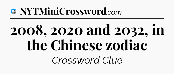 2008, 2020 and 2032, in the Chinese zodiac Crossword Clue