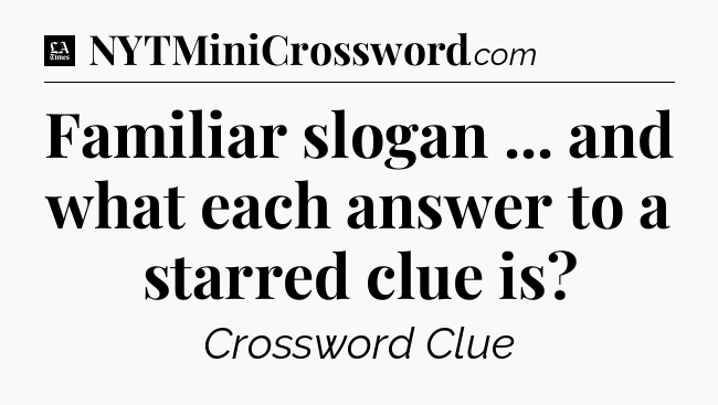 Familiar slogan ... and what each answer to a starred clue is - LA Times Crossword