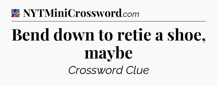 Bend down to retie a shoe, maybe Crossword Clue