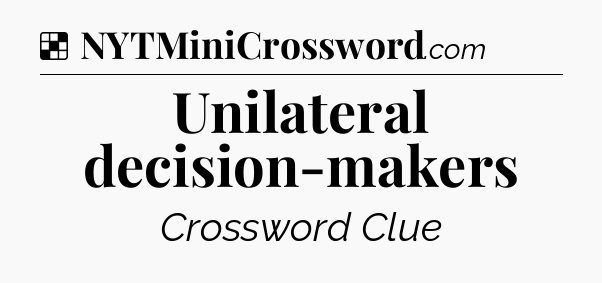 Solution: Unilateral decision-makers - NYT Crossword