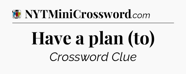 Have a plan (to) Crossword Clue