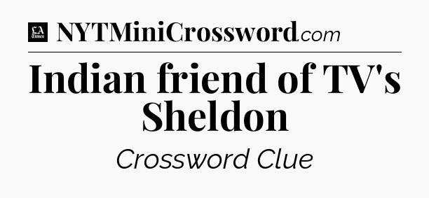 Indian friend of TV's Sheldon - LA Times Crossword