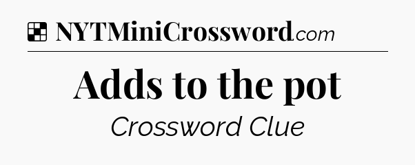 Solution: Adds to the pot - NYT Crossword