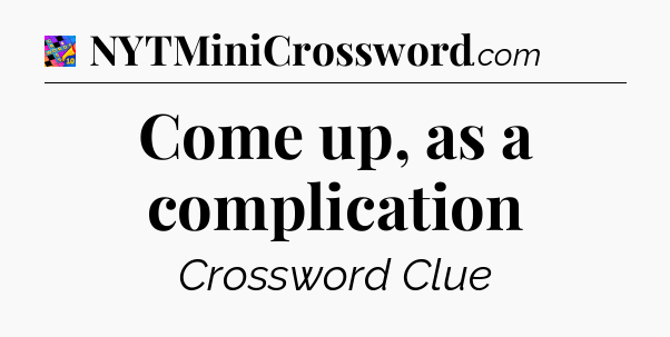 Come up, as a complication Crossword Clue
