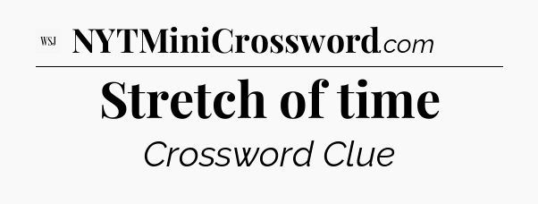 Stretch of time - WSJ Crossword