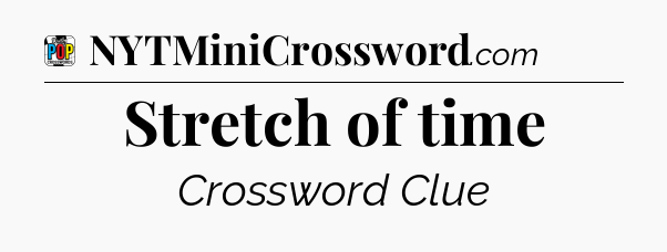 Stretch of time Crossword Clue