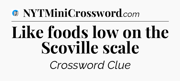 Like foods low on the Scoville scale Crossword Clue