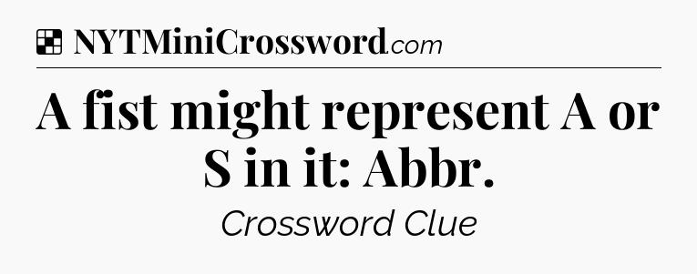 Solution: A fist might represent A or S in it: Abbr - NYT Crossword