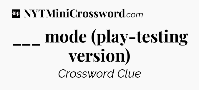 ___ mode (play-testing version) Crossword Clue