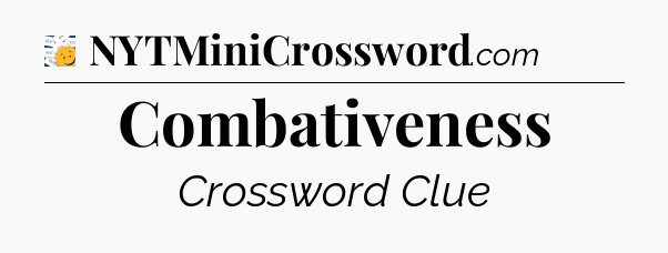 Combativeness - 7 Little Words