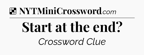 Solution: Start at the end - NYT Crossword