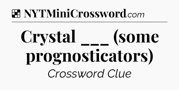 Solution: Crystal ___ (some prognosticators) - NYT Crossword
