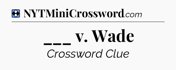 Solution: ___ v. Wade - NYT Mini Crossword