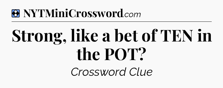 Solution: Strong, like a bet of TEN in the POT - NYT Mini Crossword
