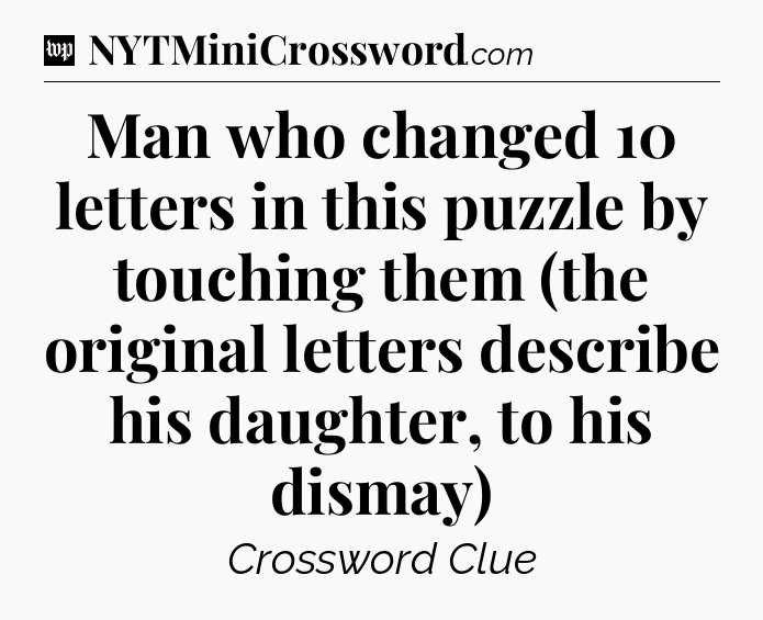 Man who changed 10 letters in this puzzle by touching them (the original letters describe his daughter, to his dismay) Crossword Clue