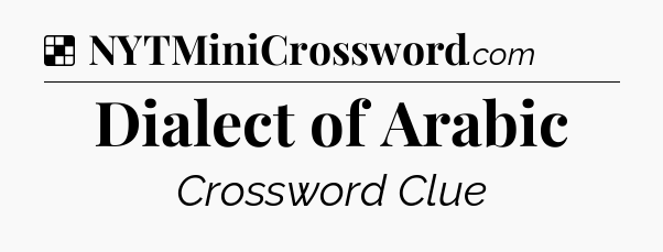 Solution: Dialect of Arabic - NYT Crossword