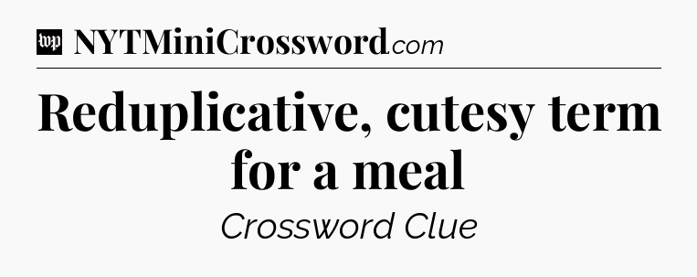 Reduplicative, cutesy term for a meal Crossword Clue