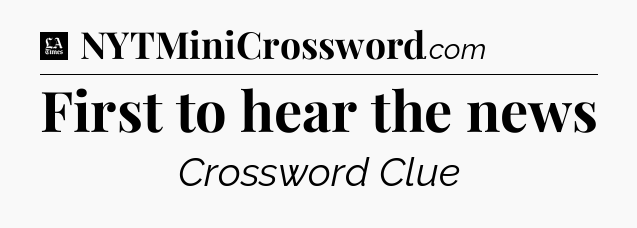 First to hear the news - LA Times Crossword