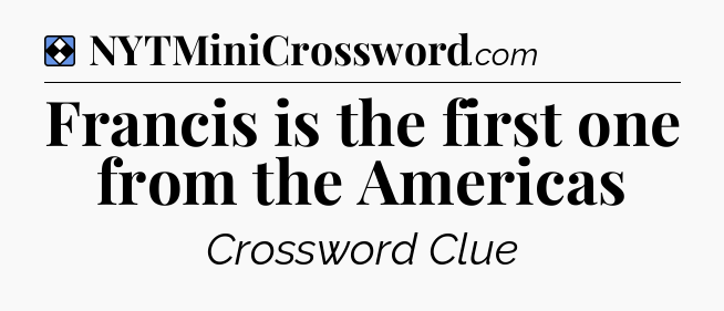 Solution: Francis is the first one from the Americas - NYT Mini Crossword