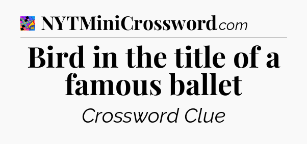 Bird in the title of a famous ballet Crossword Clue