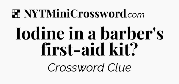 Solution: Iodine in a barber's first-aid kit - NYT Crossword