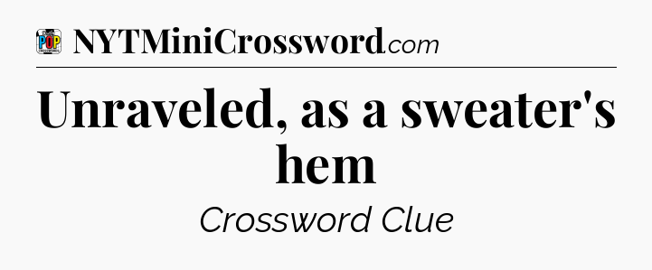 Unraveled, as a sweater's hem Crossword Clue