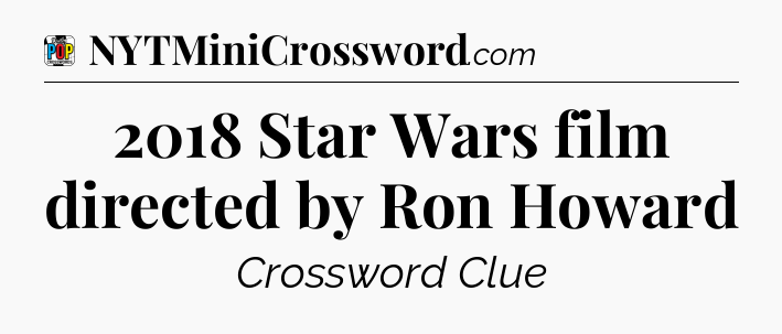 2018 Star Wars film directed by Ron Howard Crossword Clue