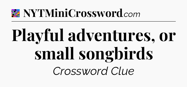 Playful adventures, or small songbirds Crossword Clue
