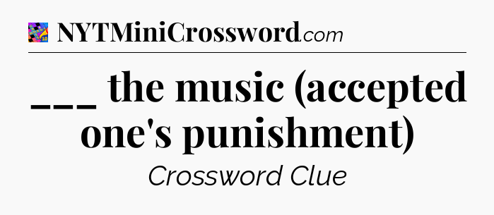 ___ the music (accepted one's punishment) Crossword Clue