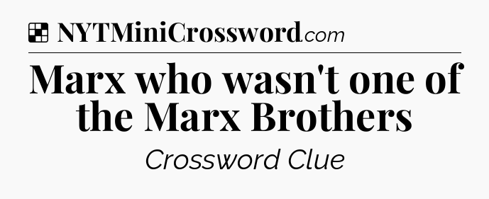 Solution: Marx who wasn't one of the Marx Brothers - NYT Crossword