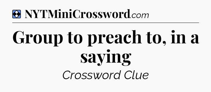 Solution: Group to preach to, in a saying - NYT Mini Crossword