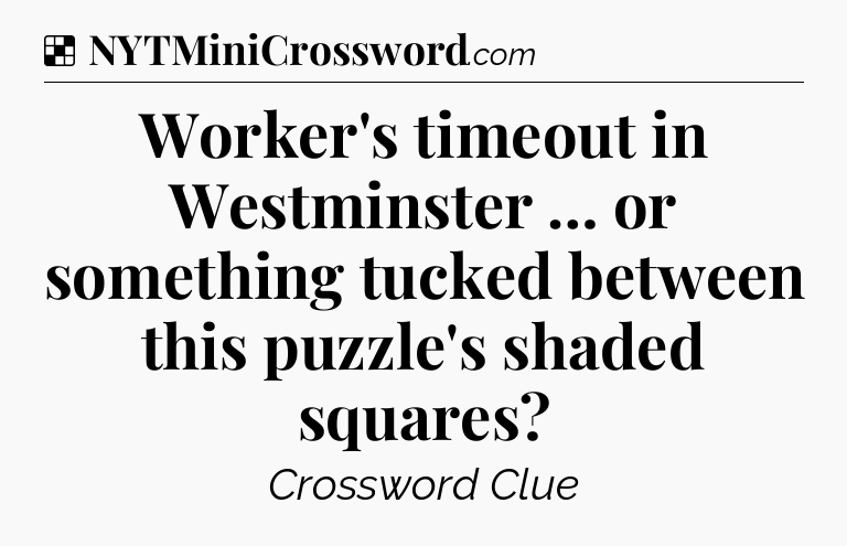 Solution: Worker's timeout in Westminster … or something tucked between this puzzle's shaded squares - NYT Crossword