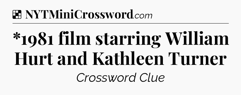 Solution: *1981 film starring William Hurt and Kathleen Turner - NYT Crossword
