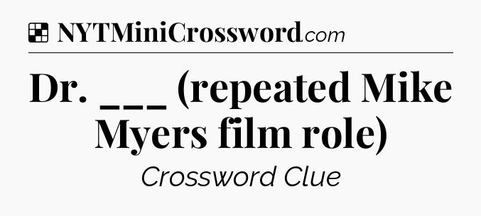 Solution: Dr. ___ (repeated Mike Myers film role) - NYT Crossword