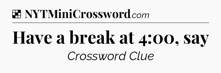 Solution: Have a break at 4:00, say - NYT Crossword