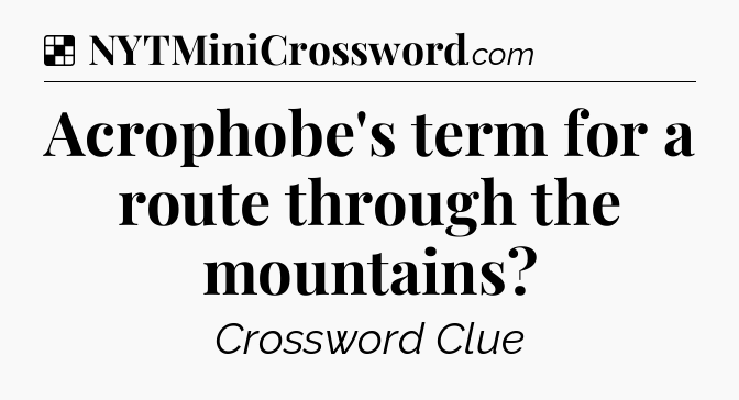 Solution: Acrophobe's term for a route through the mountains - NYT Crossword