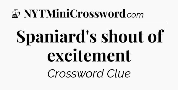 Spaniard's shout of excitement - Daily Themed Classic Crossword